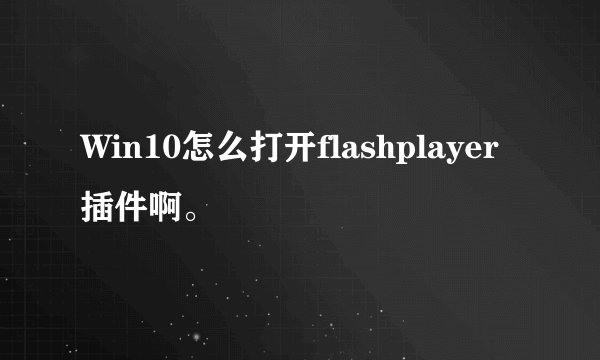 Win10怎么打开flashplayer插件啊。