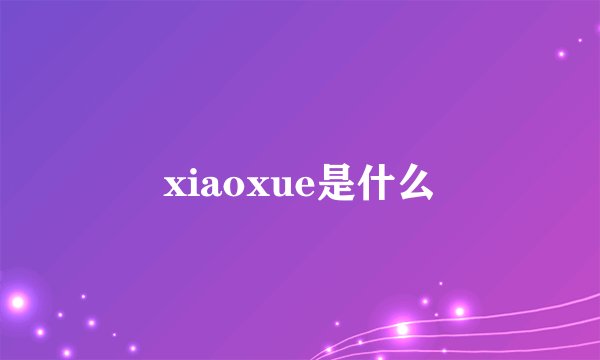 xiaoxue是什么