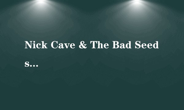 Nick Cave & The Bad Seeds的《Spell》 歌词
