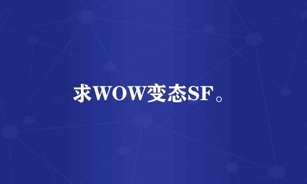 求WOW变态SF。