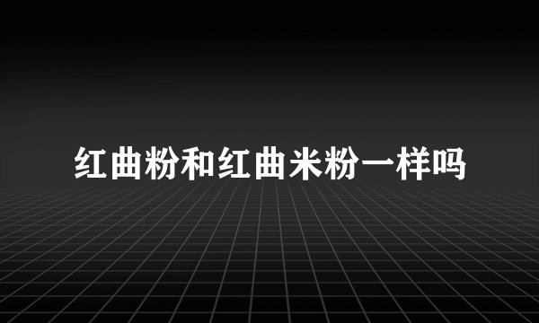 红曲粉和红曲米粉一样吗