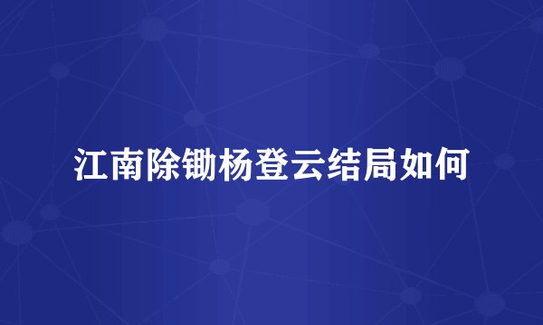 江南除锄杨登云结局如何
