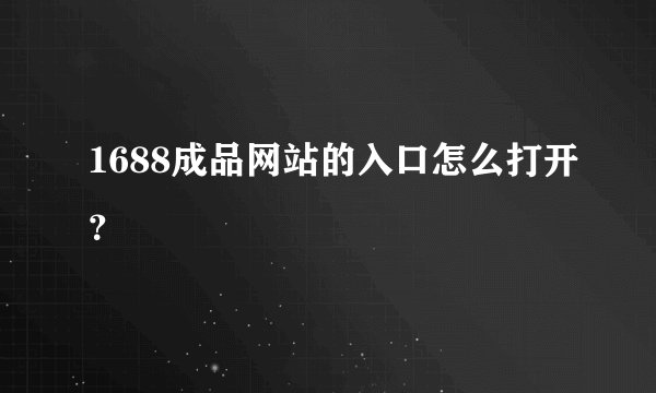 1688成品网站的入口怎么打开？