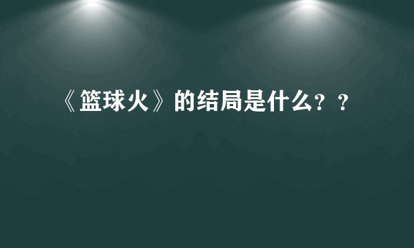 《篮球火》的结局是什么？？