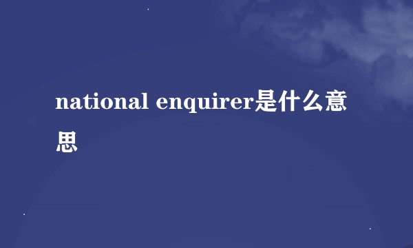 national enquirer是什么意思