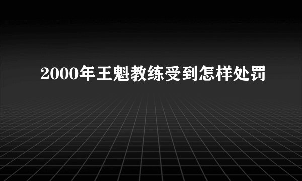2000年王魁教练受到怎样处罚