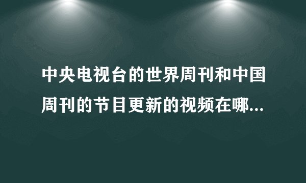 中央电视台的世界周刊和中国周刊的节目更新的视频在哪里可以下载到