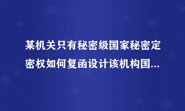 某机关只有秘密级国家秘密定密权如何复函设计该机构国家秘密的实质人富含应当