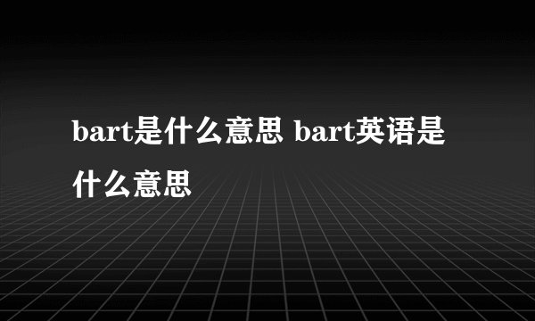 bart是什么意思 bart英语是什么意思