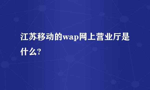 江苏移动的wap网上营业厅是什么?