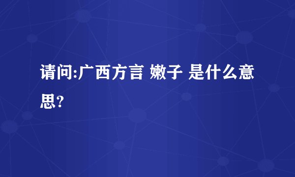 请问:广西方言 嫩子 是什么意思?