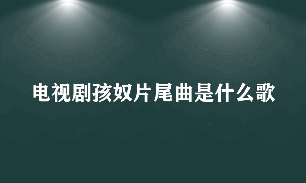 电视剧孩奴片尾曲是什么歌