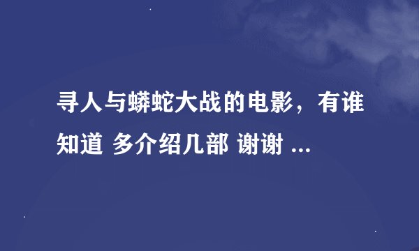 寻人与蟒蛇大战的电影，有谁知道 多介绍几部 谢谢 急急急急急急急急