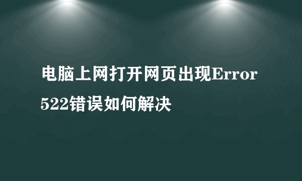 电脑上网打开网页出现Error522错误如何解决