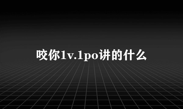 咬你1v.1po讲的什么