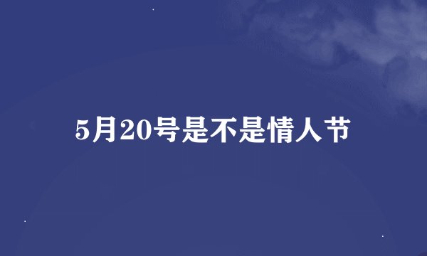 5月20号是不是情人节