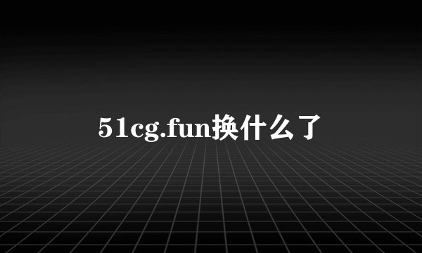 51cg.fun换什么了