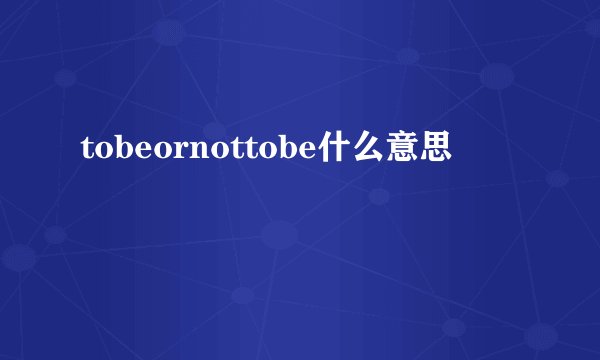 tobeornottobe什么意思