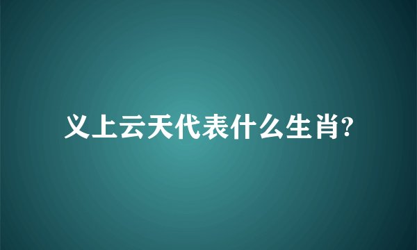 义上云天代表什么生肖?