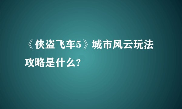 《侠盗飞车5》城市风云玩法攻略是什么?