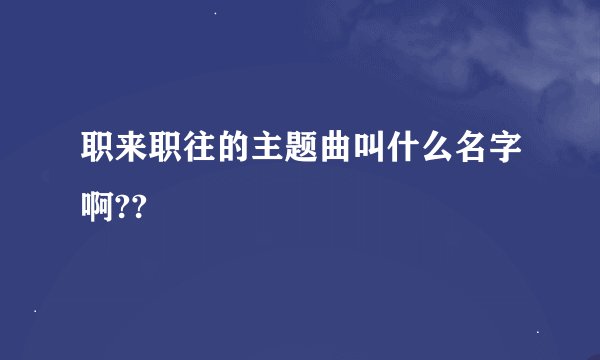 职来职往的主题曲叫什么名字啊??