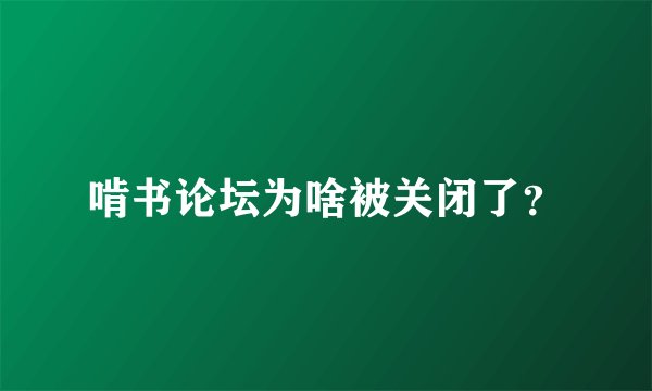 啃书论坛为啥被关闭了？