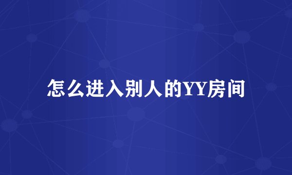 怎么进入别人的YY房间