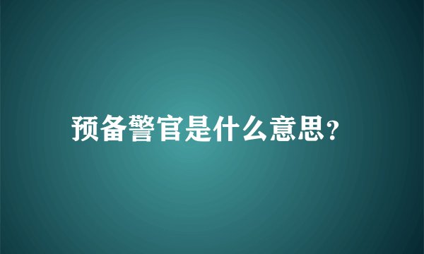 预备警官是什么意思？