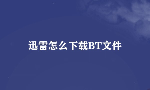 迅雷怎么下载BT文件