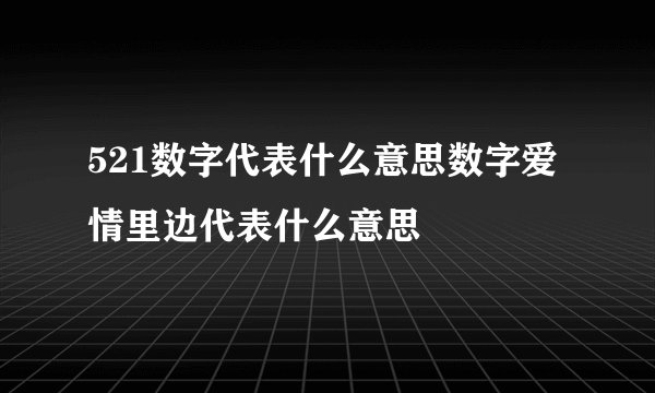 521数字代表什么意思数字爱情里边代表什么意思