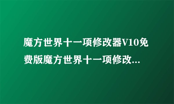魔方世界十一项修改器V10免费版魔方世界十一项修改器V10免费版功能简介