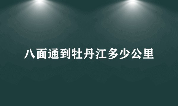 八面通到牡丹江多少公里