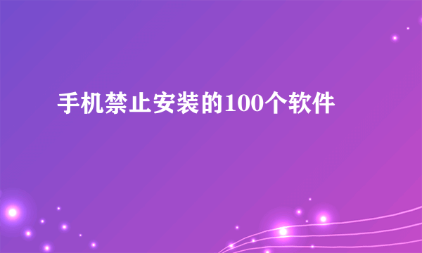 手机禁止安装的100个软件