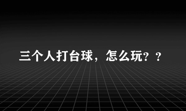 三个人打台球，怎么玩？？