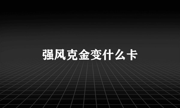 强风克金变什么卡