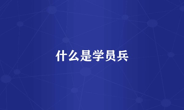 什么是学员兵