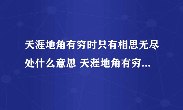 天涯地角有穷时只有相思无尽处什么意思 天涯地角有穷时只有相思无尽处的原文