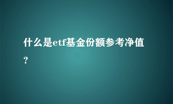什么是etf基金份额参考净值？