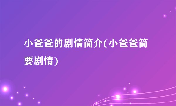 小爸爸的剧情简介(小爸爸简要剧情)