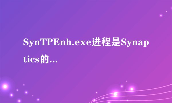 SynTPEnh.exe进程是Synaptics的驱动还是病毒？
