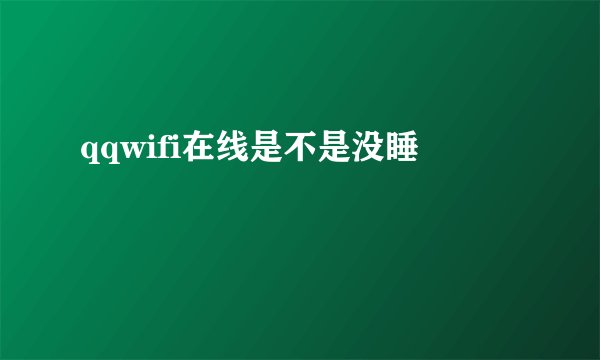 qqwifi在线是不是没睡