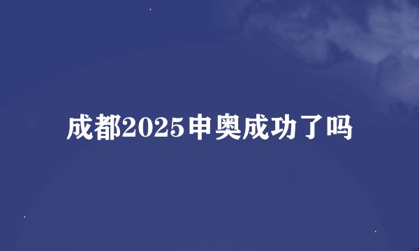 成都2025申奥成功了吗