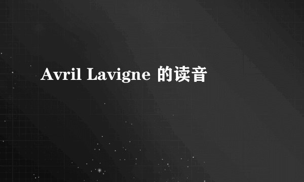Avril Lavigne 的读音