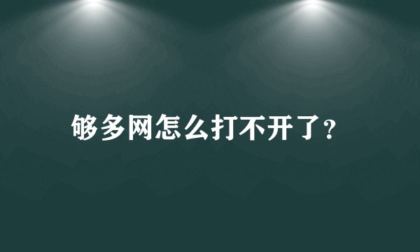 够多网怎么打不开了？