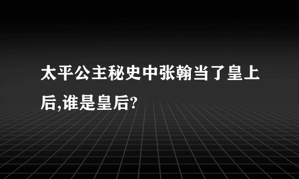 太平公主秘史中张翰当了皇上后,谁是皇后?