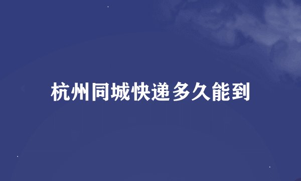 杭州同城快递多久能到