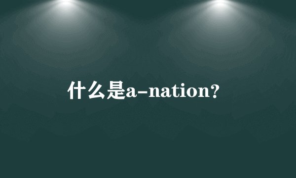 什么是a-nation？