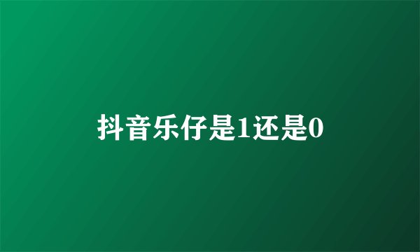 抖音乐仔是1还是0