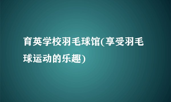 育英学校羽毛球馆(享受羽毛球运动的乐趣)