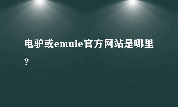 电驴或emule官方网站是哪里？